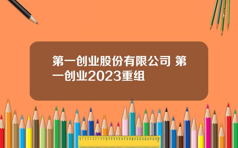 第一创业股份有限公司 第一创业2023重组